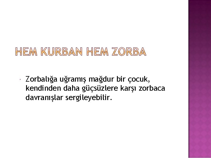  Zorbalığa uğramış mağdur bir çocuk, kendinden daha güçsüzlere karşı zorbaca davranışlar sergileyebilir. 