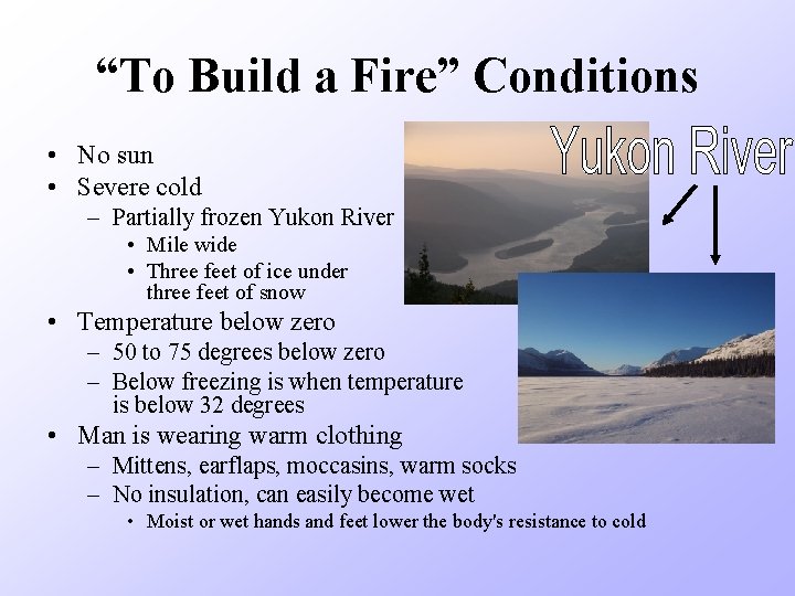 “To Build a Fire” Conditions • No sun • Severe cold – Partially frozen