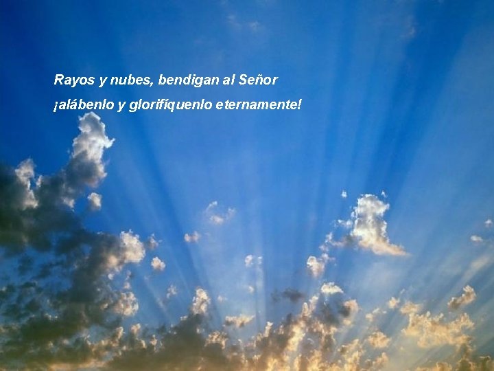 Rayos y nubes, bendigan al Señor ¡alábenlo y glorifíquenlo eternamente! 