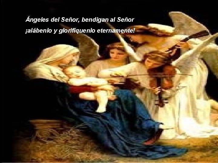 Ángeles del Señor, bendigan al Señor ¡alábenlo y glorifíquenlo eternamente! 