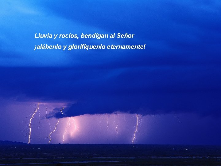 Lluvia y rocíos, bendigan al Señor ¡alábenlo y glorifíquenlo eternamente! 