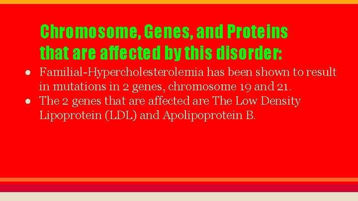 Chromosome, Genes, and Proteins that are affected by this disorder: ● Familial-Hypercholesterolemia has been