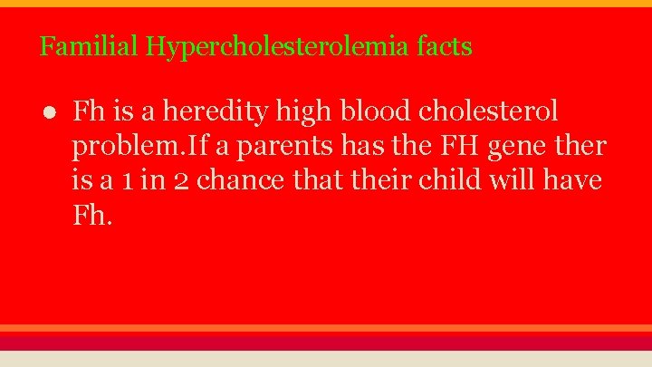 Familial Hypercholesterolemia facts ● Fh is a heredity high blood cholesterol problem. If a