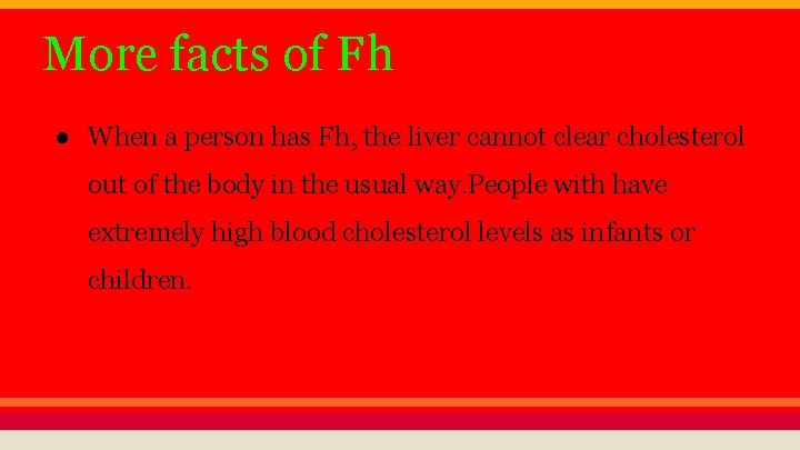 More facts of Fh ● When a person has Fh, the liver cannot clear