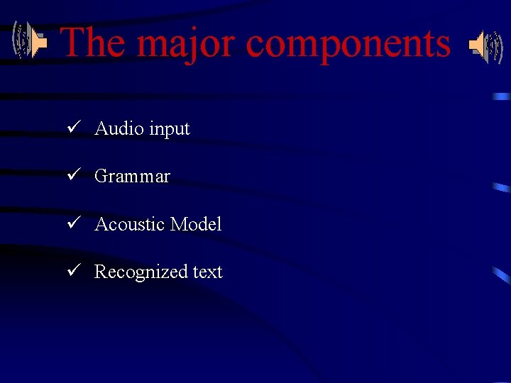The major components ü Audio input ü Grammar ü Acoustic Model ü Recognized text