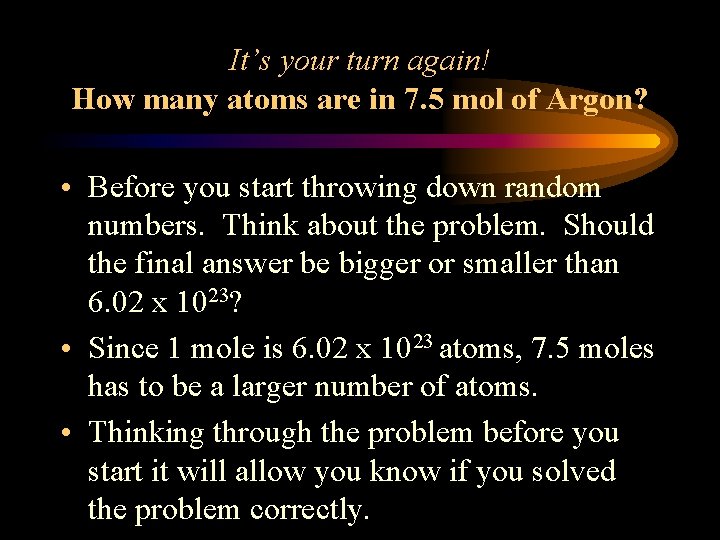 It’s your turn again! How many atoms are in 7. 5 mol of Argon?