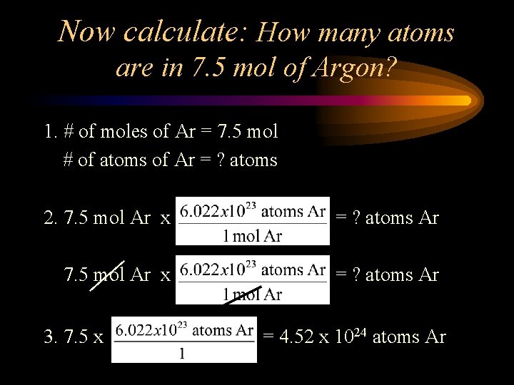 Now calculate: How many atoms are in 7. 5 mol of Argon? 1. #