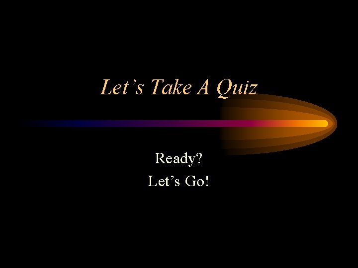 Let’s Take A Quiz Ready? Let’s Go! 