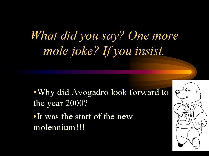 What did you say? One more mole joke? If you insist. • Why did