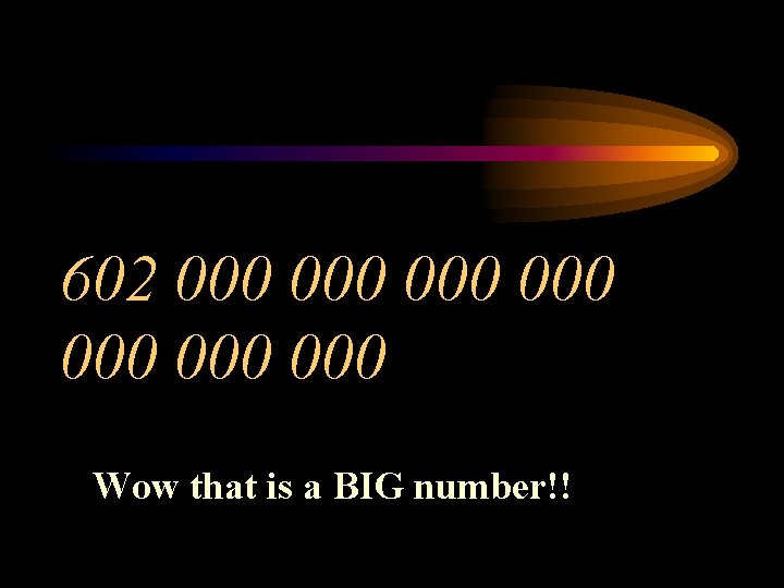 602 000 000 Wow that is a BIG number!! 