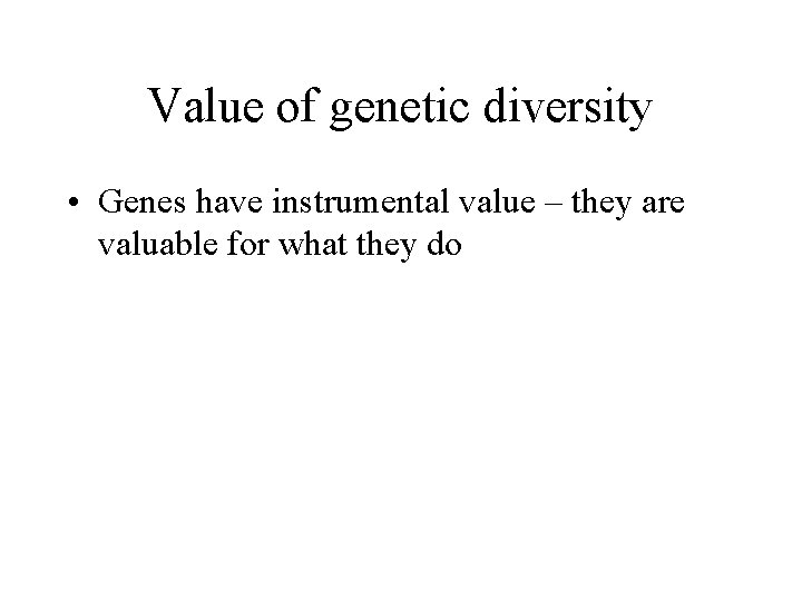 Value of genetic diversity • Genes have instrumental value – they are valuable for