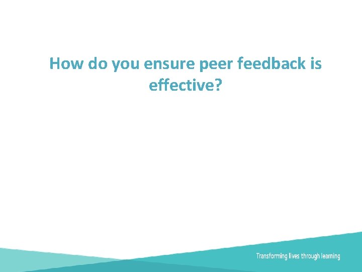 How do you ensure peer feedback is effective? 