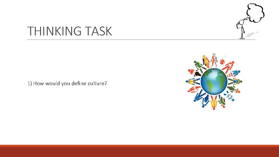 THINKING TASK 1) How would you define culture?  THINKING TASK 1) How would you define culture?