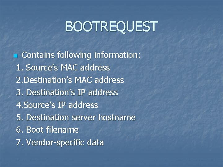 BOOTREQUEST Contains following information: 1. Source’s MAC address 2. Destination’s MAC address 3. Destination’s