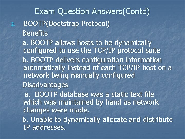 Exam Question Answers(Contd) 2. BOOTP(Bootstrap Protocol) Benefits a. BOOTP allows hosts to be dynamically