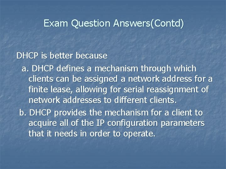 Exam Question Answers(Contd) DHCP is better because a. DHCP defines a mechanism through which