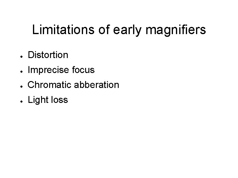 Limitations of early magnifiers ● Distortion ● Imprecise focus ● Chromatic abberation ● Light