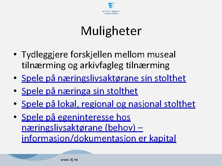 Muligheter • Tydleggjere forskjellen mellom museal tilnærming og arkivfagleg tilnærming • Spele på næringslivsaktørane