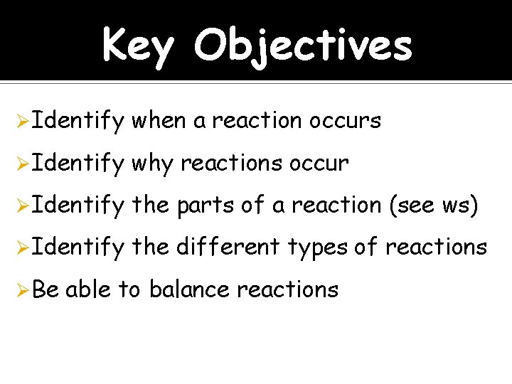 Key Objectives ØIdentify when a reaction occurs ØIdentify why reactions occur ØIdentify the parts