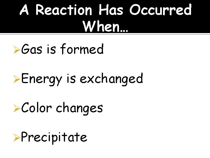 A Reaction Has Occurred When… ØGas is formed ØEnergy ØColor is exchanged changes ØPrecipitate