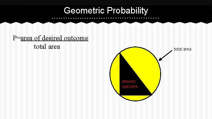 Geometric Probability P=area of desired outcome total area desired outcome 