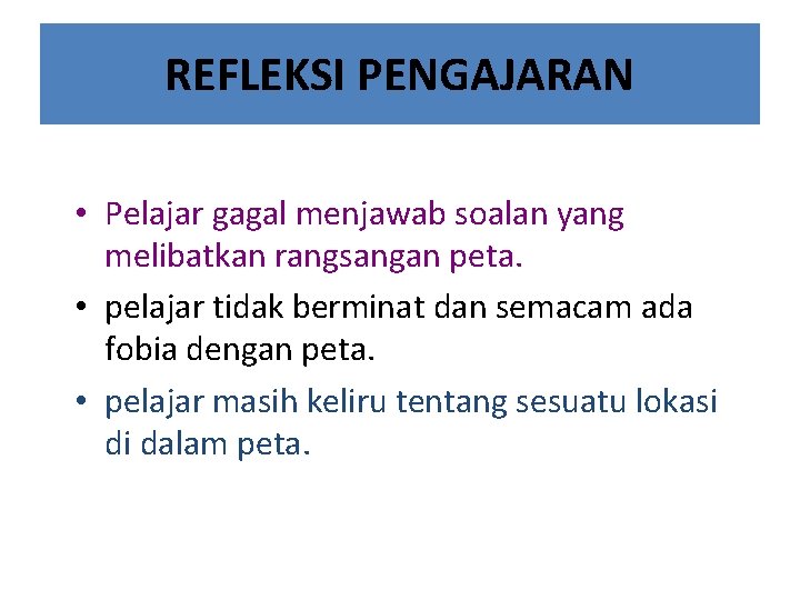 REFLEKSI PENGAJARAN • Pelajar gagal menjawab soalan yang melibatkan rangsangan peta. • pelajar tidak