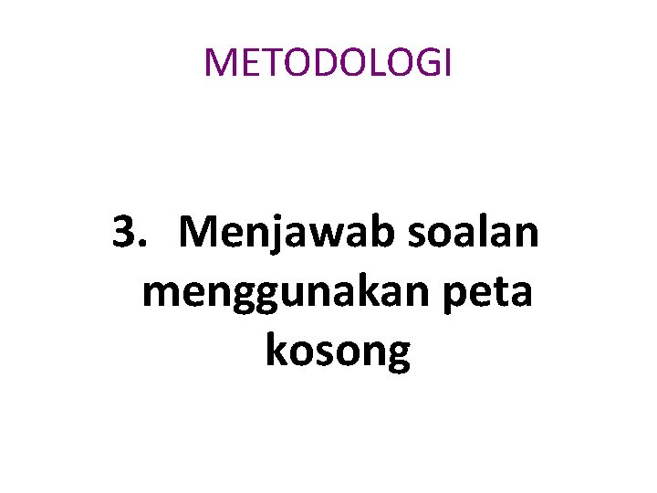 METODOLOGI 3. Menjawab soalan menggunakan peta kosong 