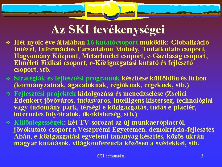 Az SKI tevékenységei v v Hét-nyolc éve általában 16 kutatócsoport működik: Globalizáció Intézet, Információs