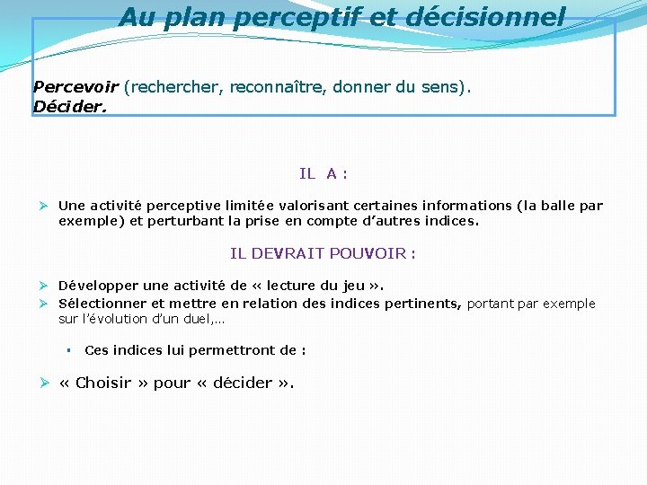 Au plan perceptif et décisionnel Percevoir (recher, reconnaître, donner du sens). Décider. IL A