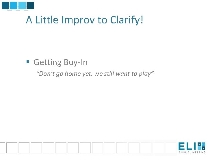 A Little Improv to Clarify! § Getting Buy-In “Don’t go home yet, we still