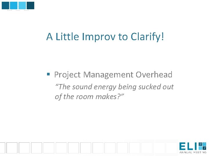 A Little Improv to Clarify! § Project Management Overhead “The sound energy being sucked