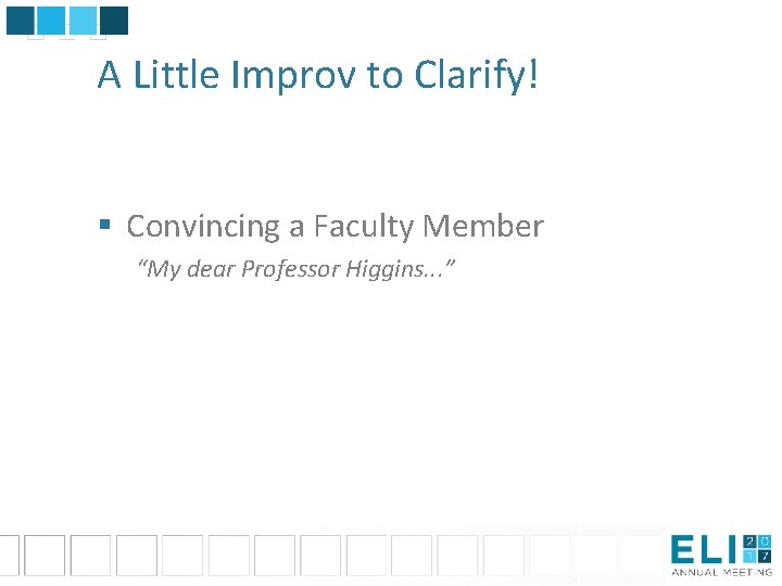 A Little Improv to Clarify! § Convincing a Faculty Member “My dear Professor Higgins.