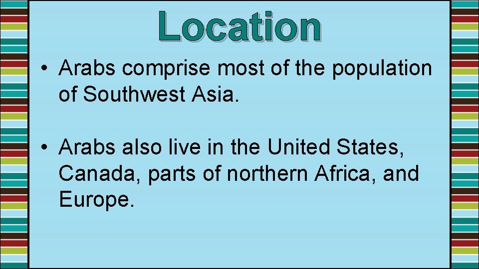 Location • Arabs comprise most of the population of Southwest Asia. • Arabs also