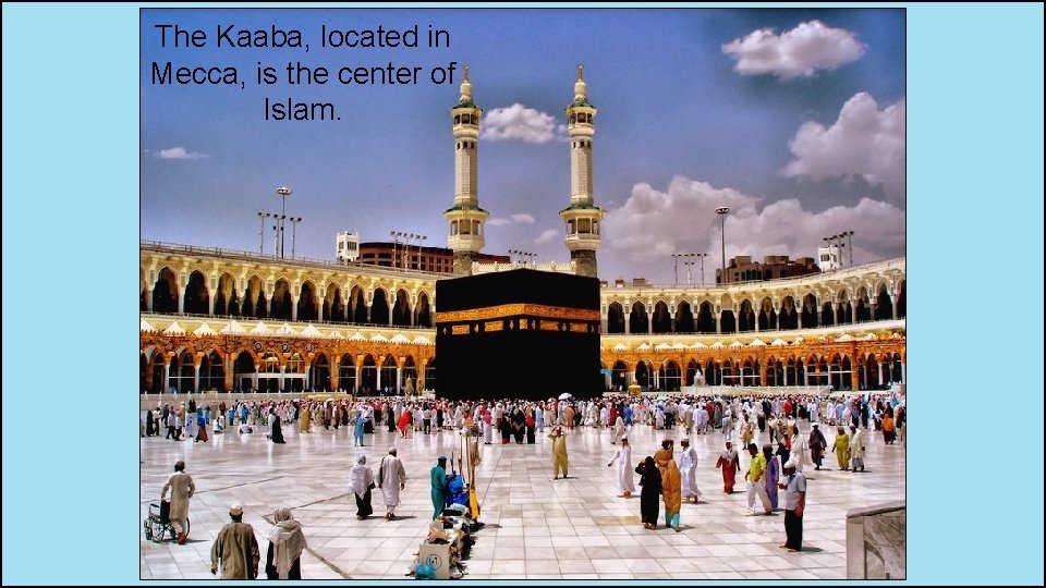 The Kaaba, located in Mecca, is the center of Islam. 
