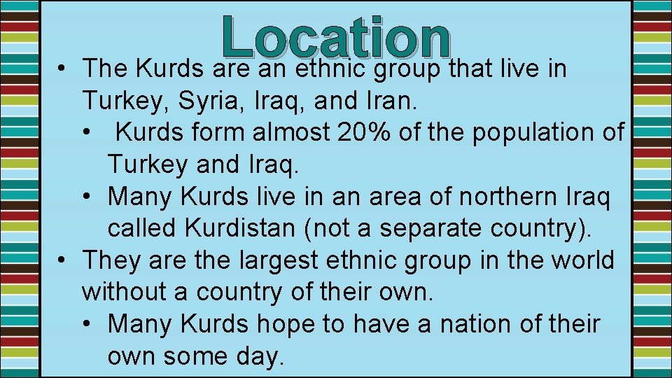 Location • The Kurds are an ethnic group that live in Turkey, Syria, Iraq,