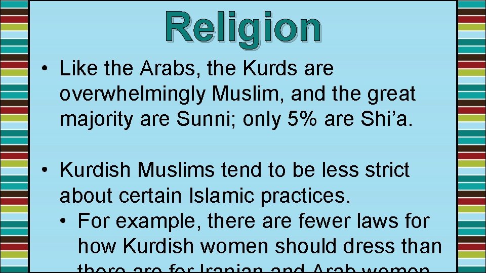Religion • Like the Arabs, the Kurds are overwhelmingly Muslim, and the great majority
