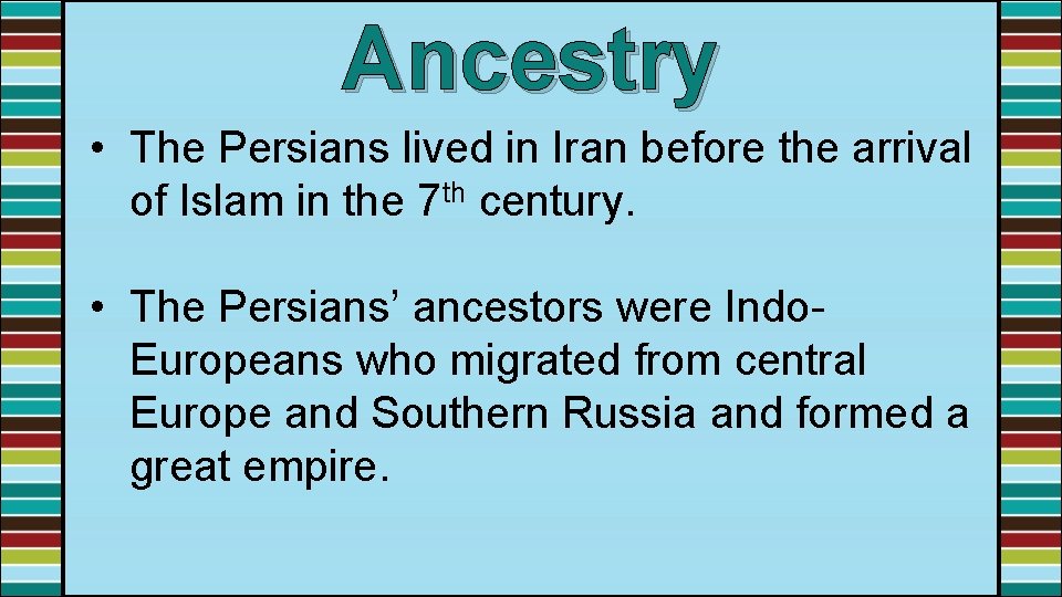 Ancestry • The Persians lived in Iran before the arrival of Islam in the
