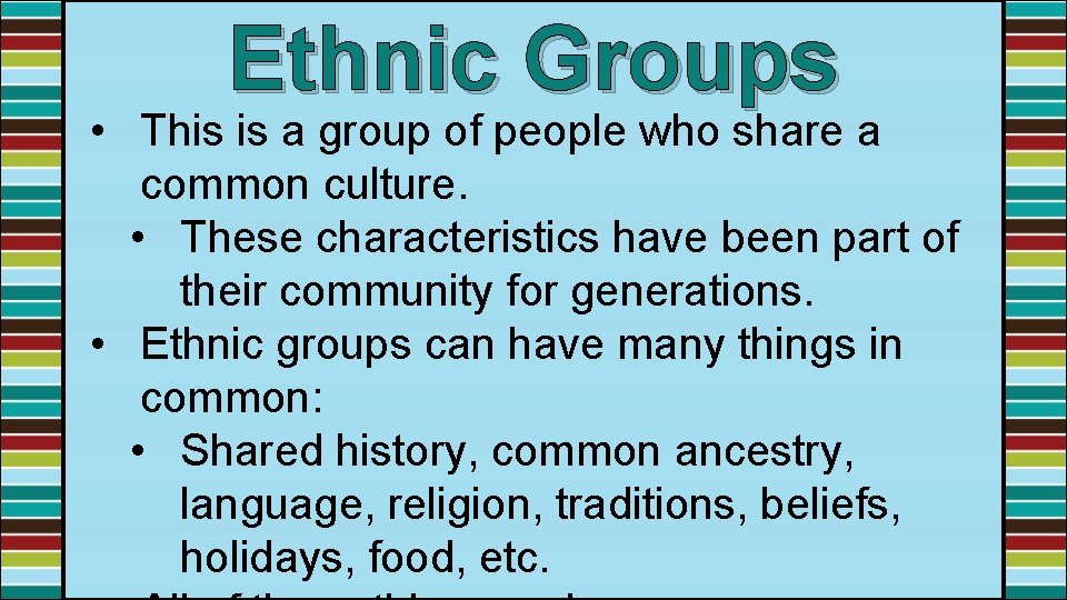 Ethnic Groups • This is a group of people who share a common culture.