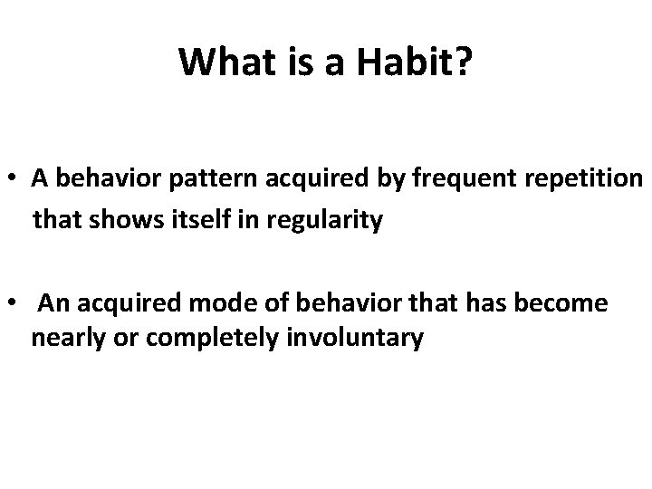 What is a Habit? • A behavior pattern acquired by frequent repetition that shows