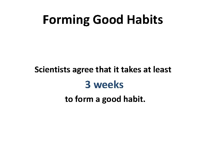 Forming Good Habits Scientists agree that it takes at least 3 weeks to form