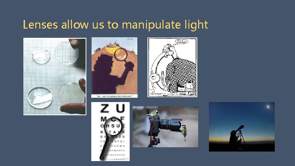 Lenses allow us to manipulate light 