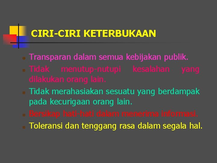 CIRI-CIRI KETERBUKAAN Transparan dalam semua kebijakan publik. Tidak menutup-nutupi kesalahan yang dilakukan orang lain.