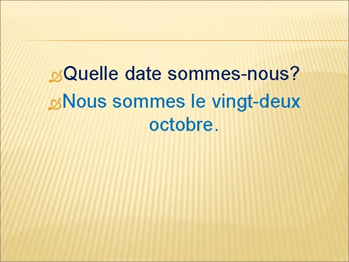  Quelle date sommes-nous? Nous sommes le vingt-deux octobre. 