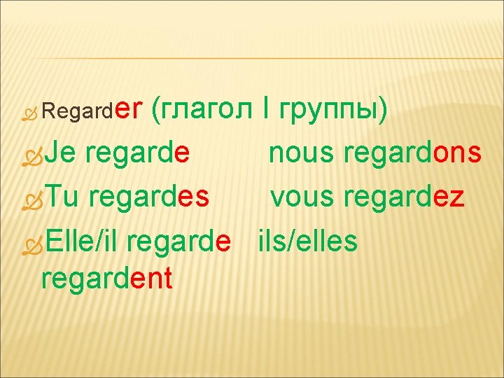 er (глагол I группы) Je regarde nous regardons Tu regardes vous regardez Elle/il regarde