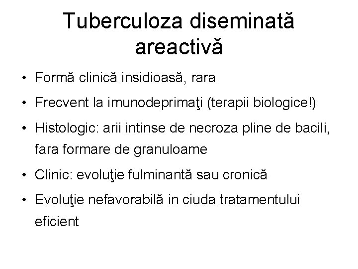 Tuberculoza diseminată areactivă • Formă clinică insidioasă, rara • Frecvent la imunodeprimaţi (terapii biologice!)
