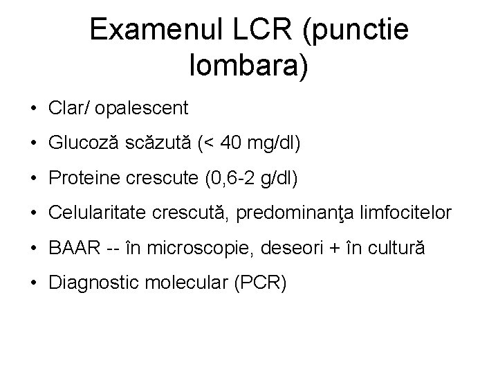 Examenul LCR (punctie lombara) • Clar/ opalescent • Glucoză scăzută (< 40 mg/dl) •