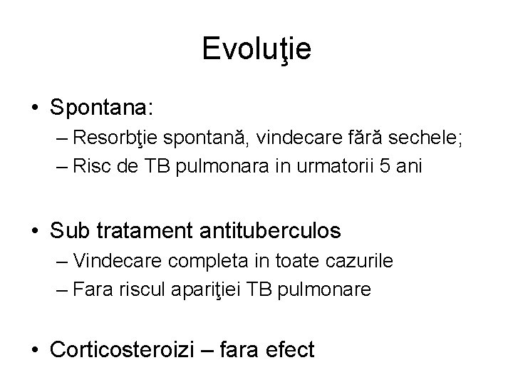 Evoluţie • Spontana: – Resorbţie spontană, vindecare fără sechele; – Risc de TB pulmonara