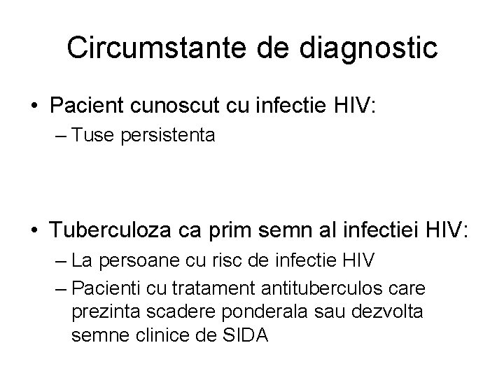 Circumstante de diagnostic • Pacient cunoscut cu infectie HIV: – Tuse persistenta • Tuberculoza