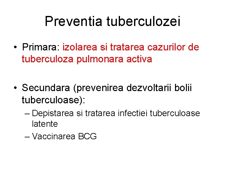 Preventia tuberculozei • Primara: izolarea si tratarea cazurilor de tuberculoza pulmonara activa • Secundara