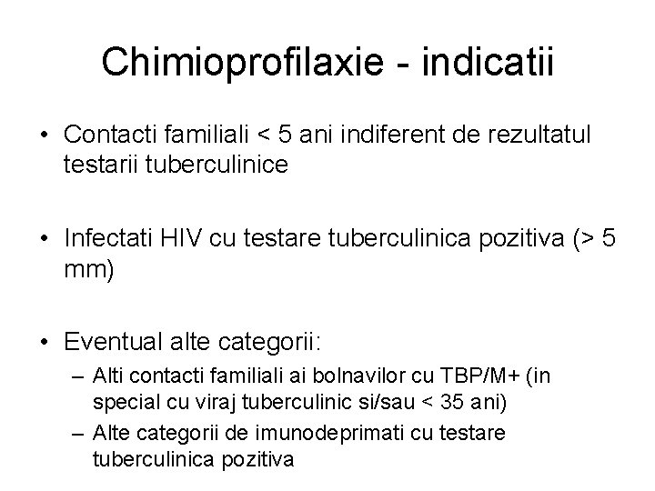 Chimioprofilaxie - indicatii • Contacti familiali < 5 ani indiferent de rezultatul testarii tuberculinice